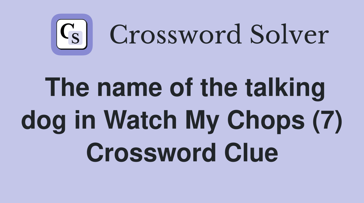 The name of the talking dog in Watch My Chops (7) Crossword Clue Answers Crossword Solver
